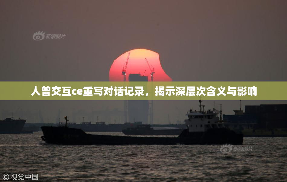 人曾交互ce重写对话记录，揭示深层次含义与影响