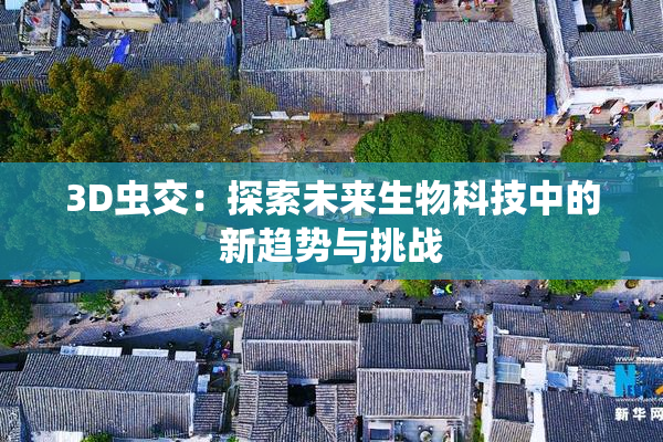 3D虫交：探索未来生物科技中的新趋势与挑战