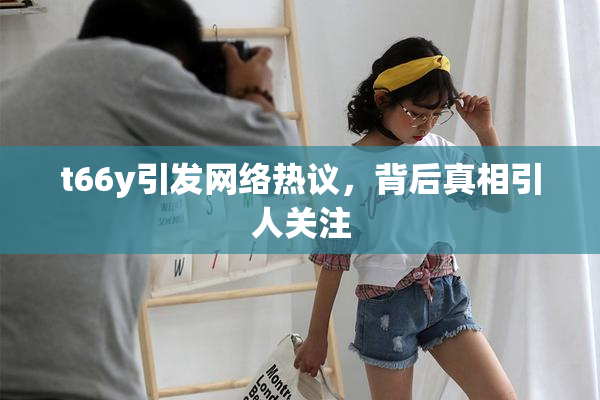 t66y引发网络热议，背后真相引人关注