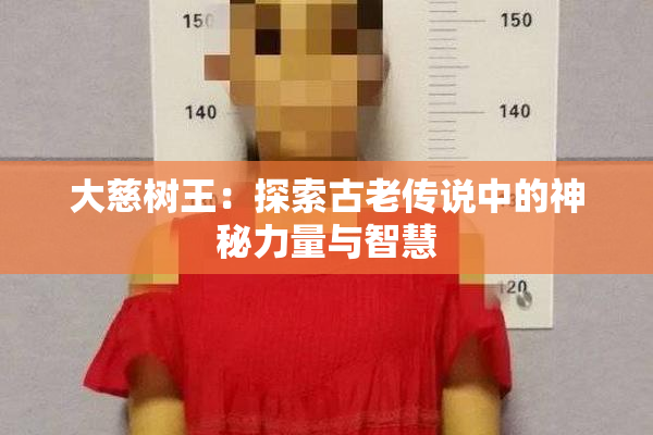 大慈树王：探索古老传说中的神秘力量与智慧