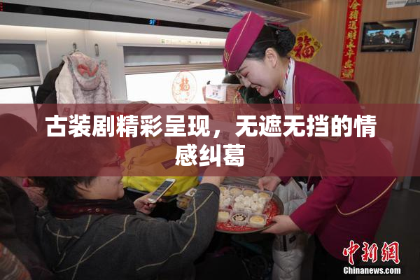 古装剧精彩呈现，无遮无挡的情感纠葛