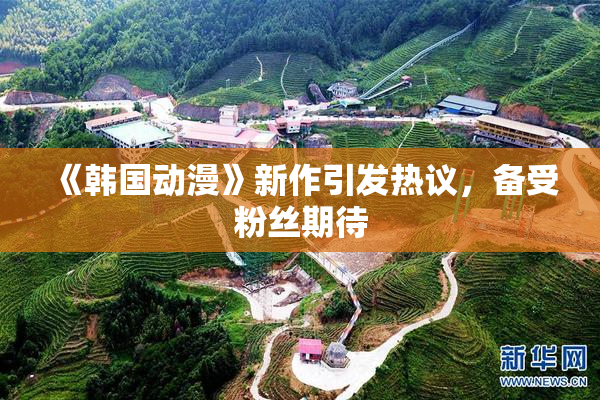 《韩国动漫》新作引发热议，备受粉丝期待