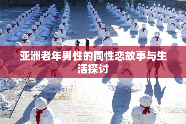 亚洲老年男性的同性恋故事与生活探讨