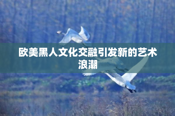 欧美黑人文化交融引发新的艺术浪潮