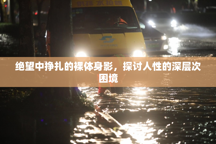 绝望中挣扎的裸体身影，探讨人性的深层次困境