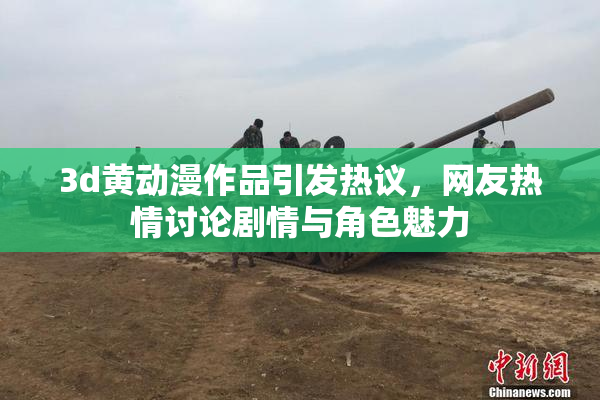 3d黄动漫作品引发热议，网友热情讨论剧情与角色魅力
