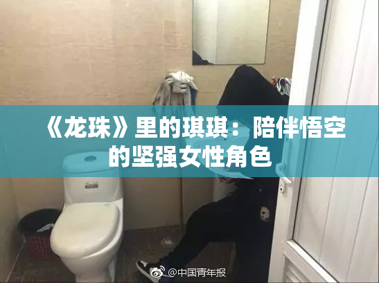 《龙珠》里的琪琪：陪伴悟空的坚强女性角色