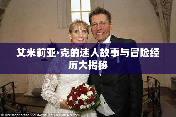 艾米莉亚·克的迷人故事与冒险经历大揭秘
