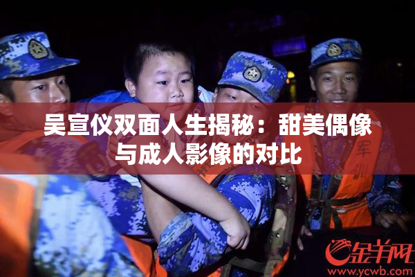 吴宣仪双面人生揭秘：甜美偶像与成人影像的对比