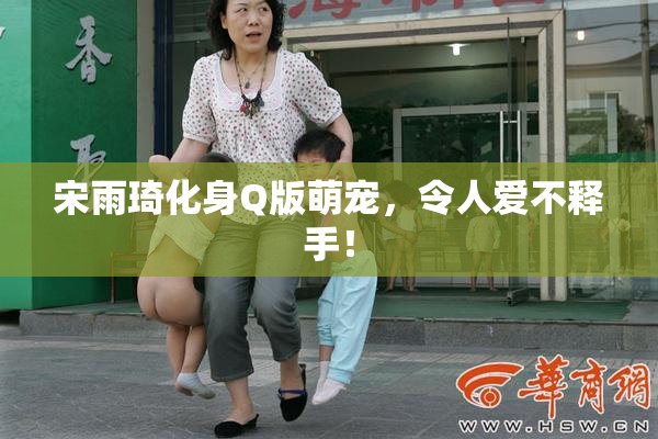 宋雨琦化身Q版萌宠，令人爱不释手！