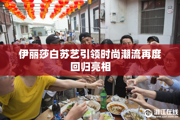 伊丽莎白苏艺引领时尚潮流再度回归亮相