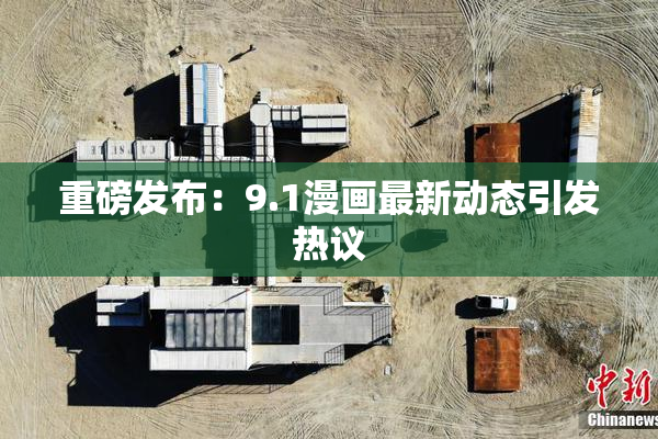 重磅发布：9.1漫画最新动态引发热议