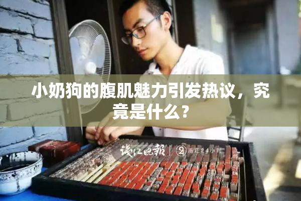 小奶狗的腹肌魅力引发热议，究竟是什么？