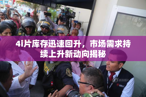 4i片库存迅速回升，市场需求持续上升新动向揭秘