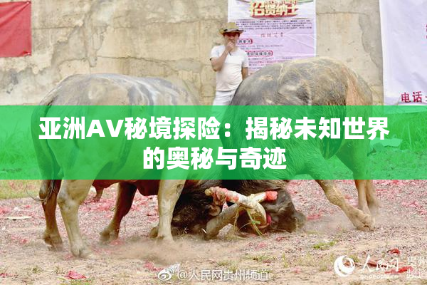 亚洲AV秘境探险：揭秘未知世界的奥秘与奇迹