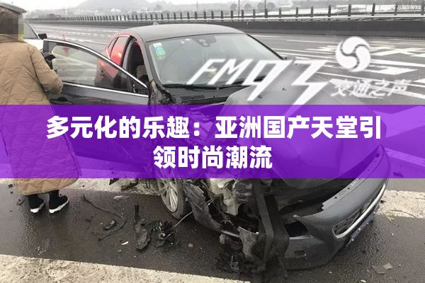 多元化的乐趣：亚洲国产天堂引领时尚潮流