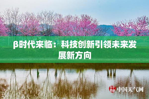 β时代来临：科技创新引领未来发展新方向