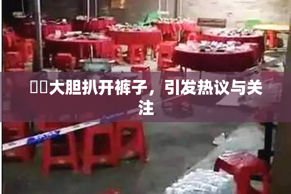 妺妺大胆扒开裤子，引发热议与关注