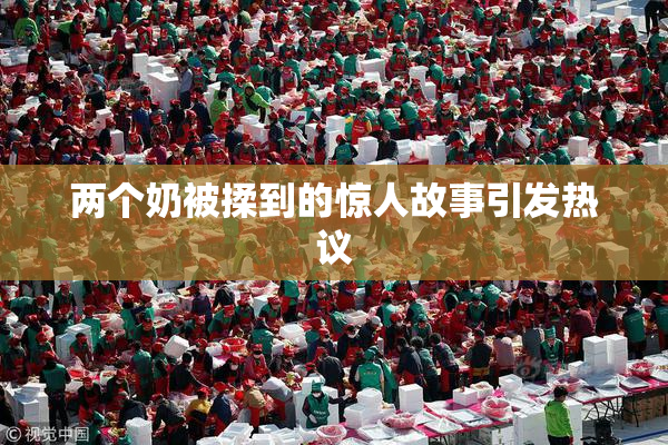 两个奶被揉到的惊人故事引发热议