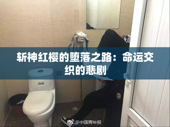 斩神红樱的堕落之路：命运交织的悲剧