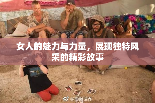 女人的魅力与力量，展现独特风采的精彩故事