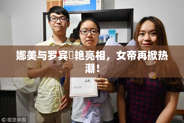 娜美与罗宾驚艳亮相，女帝再掀热潮！