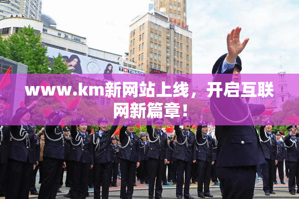 www.km新网站上线，开启互联网新篇章！