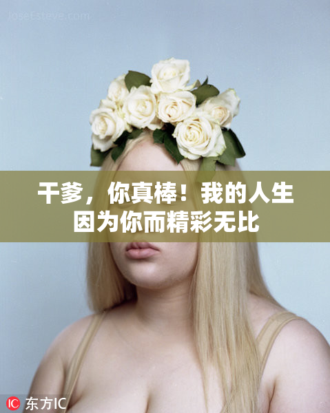 干爹，你真棒！我的人生因为你而精彩无比