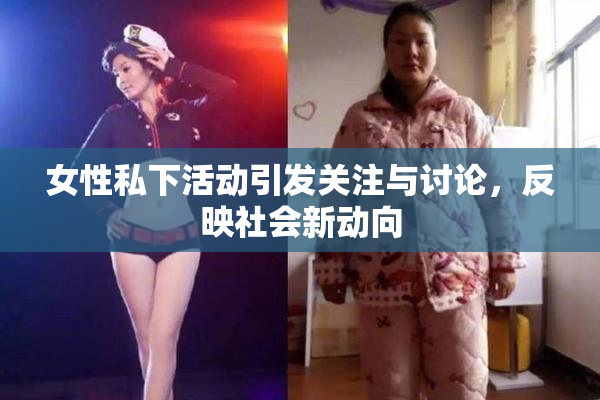 女性私下活动引发关注与讨论，反映社会新动向