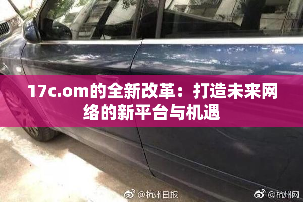 17c.om的全新改革：打造未来网络的新平台与机遇