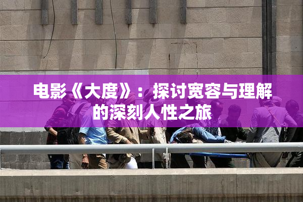 电影《大度》：探讨宽容与理解的深刻人性之旅