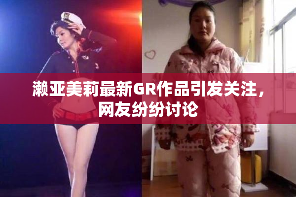 濑亚美莉最新GR作品引发关注，网友纷纷讨论