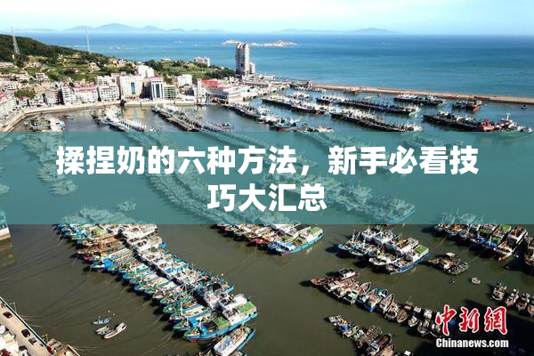 揉捏奶的六种方法，新手必看技巧大汇总