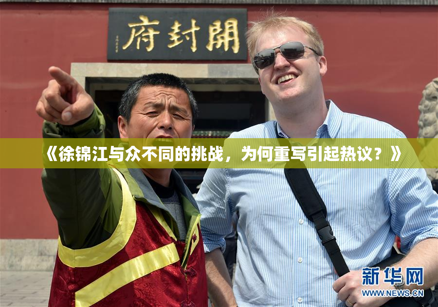 《徐锦江与众不同的挑战，为何重写引起热议？》
