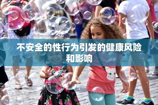 不安全的性行为引发的健康风险和影响