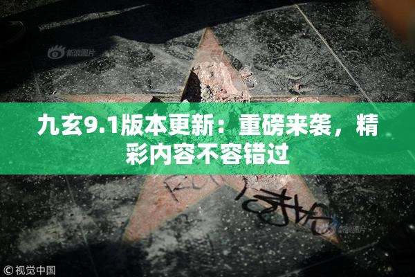 九玄9.1版本更新：重磅来袭，精彩内容不容错过
