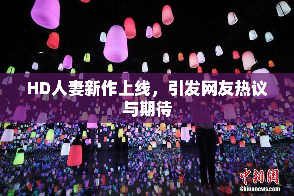 HD人妻新作上线，引发网友热议与期待