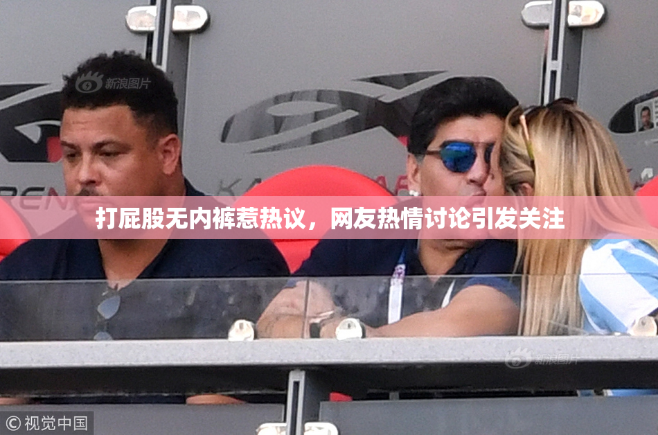 打屁股无内裤惹热议，网友热情讨论引发关注