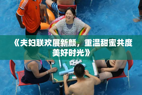 《夫妇联欢展新颜，重温甜蜜共度美好时光》