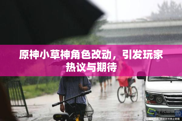 原神小草神角色改动，引发玩家热议与期待