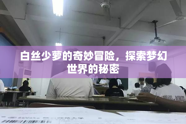 白丝少萝的奇妙冒险，探索梦幻世界的秘密