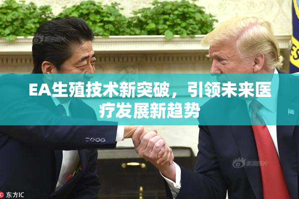 EA生殖技术新突破，引领未来医疗发展新趋势
