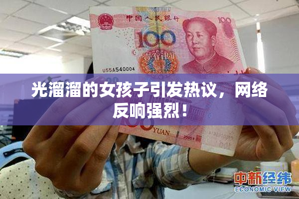 光溜溜的女孩子引发热议，网络反响强烈！