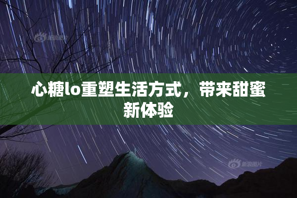 心糖lo重塑生活方式，带来甜蜜新体验
