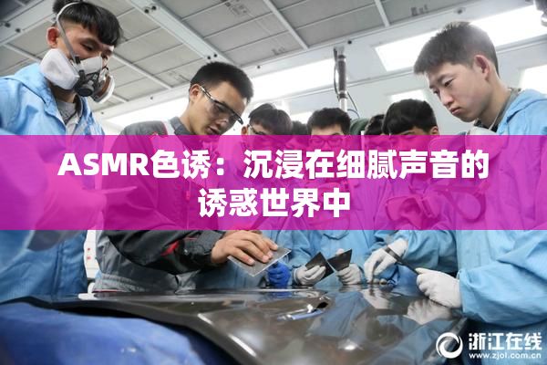 ASMR色诱：沉浸在细腻声音的诱惑世界中