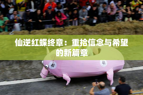 仙逆红蝶终章：重拾信念与希望的新篇章