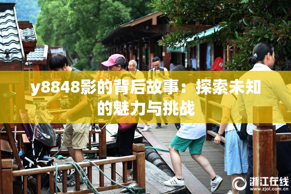y8848影的背后故事：探索未知的魅力与挑战