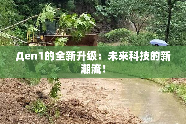 Дen1的全新升级：未来科技的新潮流！