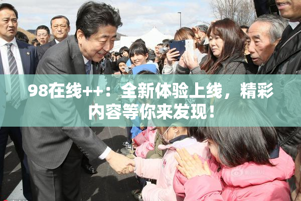 98在线++：全新体验上线，精彩内容等你来发现！