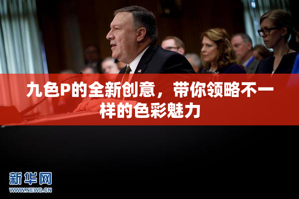 九色P的全新创意，带你领略不一样的色彩魅力